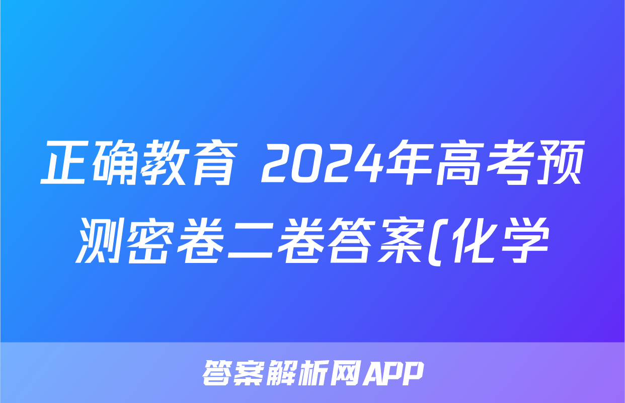 正确教育 2024年高考预测密卷二卷答案(化学)